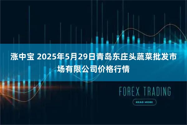 涨中宝 2025年5月29日青岛东庄头蔬菜批发市场有限公司价格行情