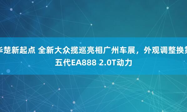 华楚新起点 全新大众揽巡亮相广州车展，外观调整换第五代EA888 2.0T动力