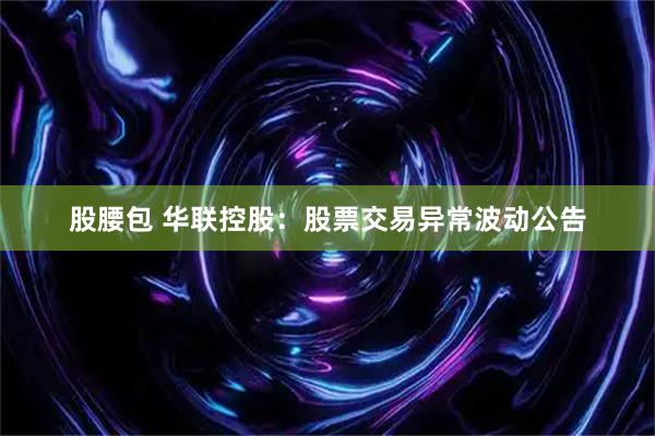 股腰包 华联控股：股票交易异常波动公告
