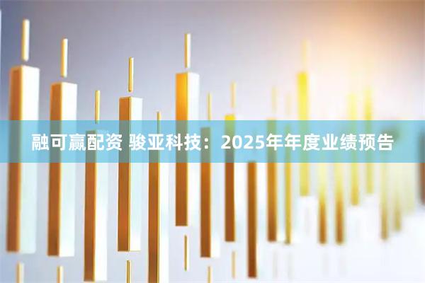 融可赢配资 骏亚科技：2025年年度业绩预告