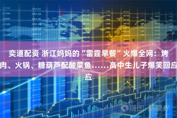 奕道配资 浙江妈妈的“雷霆早餐”火爆全网：烤肉、火锅、糖葫芦配酸菜鱼……高中生儿子爆笑回应