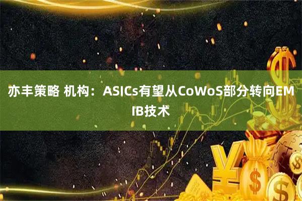 亦丰策略 机构：ASICs有望从CoWoS部分转向EMIB技术