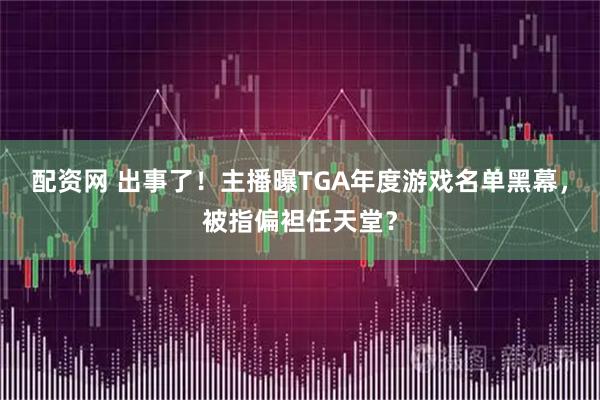 配资网 出事了！主播曝TGA年度游戏名单黑幕，被指偏袒任天堂？