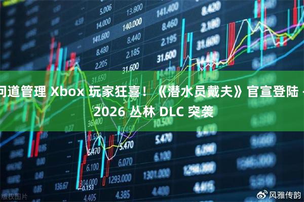 问道管理 Xbox 玩家狂喜！《潜水员戴夫》官宣登陆 + 2026 丛林 DLC 突袭