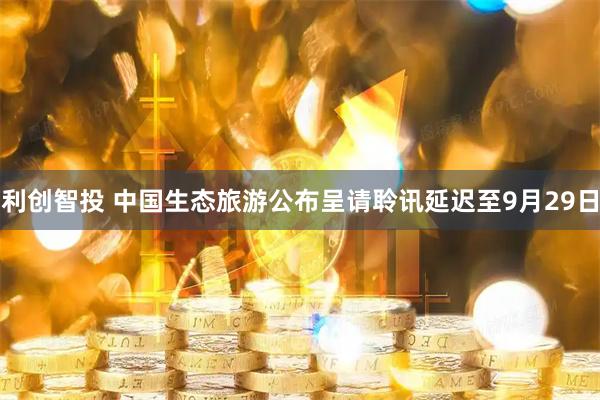 利创智投 中国生态旅游公布呈请聆讯延迟至9月29日
